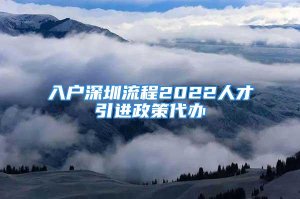 入户深圳流程2022人才引进政策代办