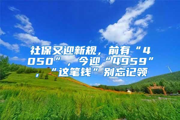 社保又迎新规，前有“4050”，今迎“4959”，“这笔钱”别忘记领