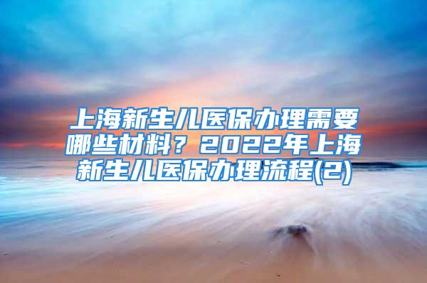 上海新生儿医保办理需要哪些材料？2022年上海新生儿医保办理流程(2)