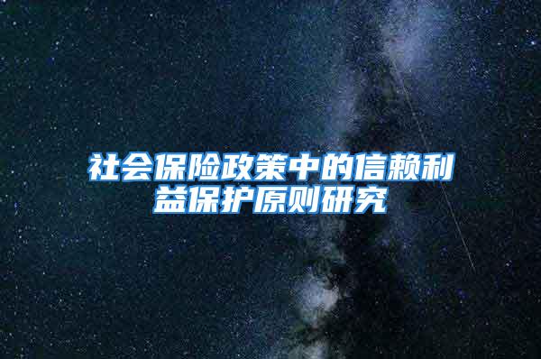 社会保险政策中的信赖利益保护原则研究