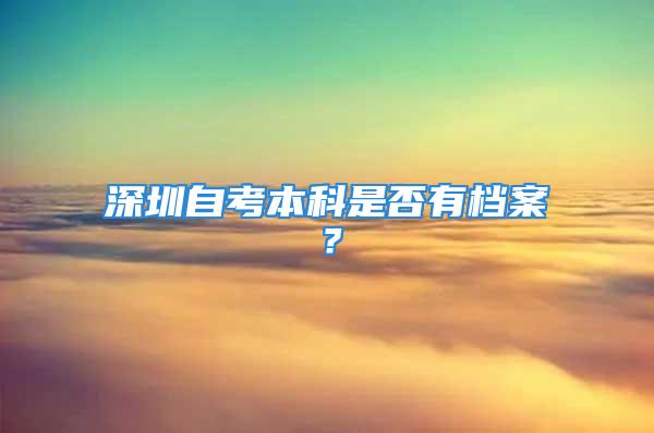 深圳自考本科是否有档案？