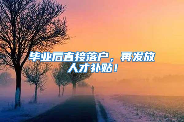 毕业后直接落户，再发放人才补贴！