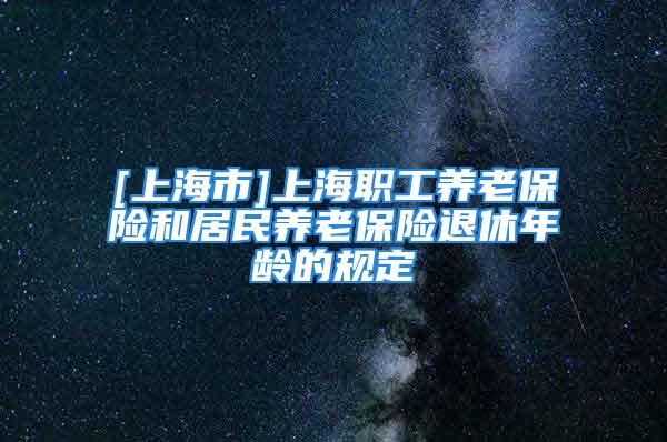 [上海市]上海职工养老保险和居民养老保险退休年龄的规定