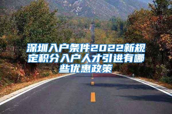 深圳入户条件2022新规定积分入户人才引进有哪些优惠政策