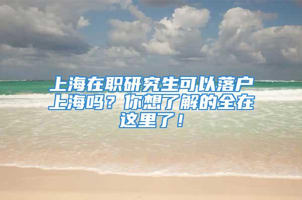 上海在职研究生可以落户上海吗？你想了解的全在这里了！