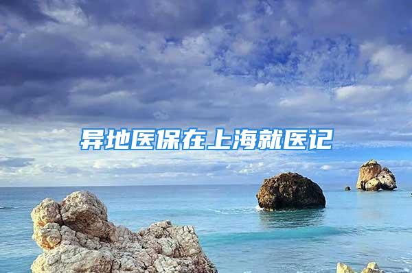 异地医保在上海就医记