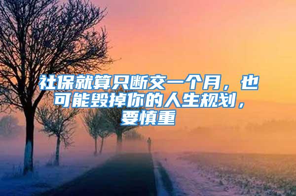 社保就算只断交一个月，也可能毁掉你的人生规划，要慎重