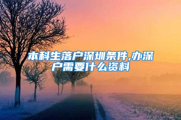 本科生落户深圳条件,办深户需要什么资料