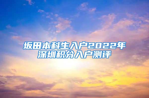 坂田本科生入户2022年深圳积分入户测评