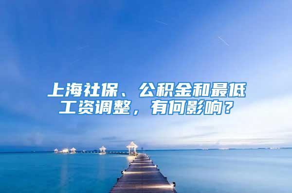 上海社保、公积金和最低工资调整，有何影响？