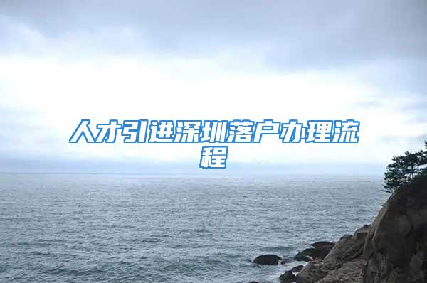 人才引进深圳落户办理流程