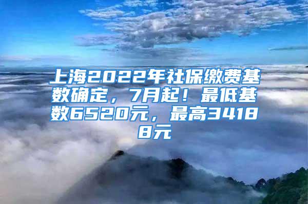 上海2022年社保缴费基数确定，7月起！最低基数6520元，最高34188元