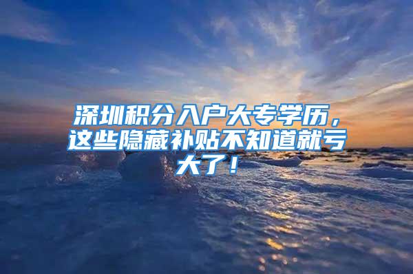 深圳积分入户大专学历，这些隐藏补贴不知道就亏大了！