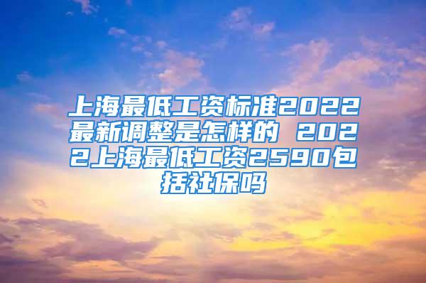 上海最低工资标准2022最新调整是怎样的 2022上海最低工资2590包括社保吗