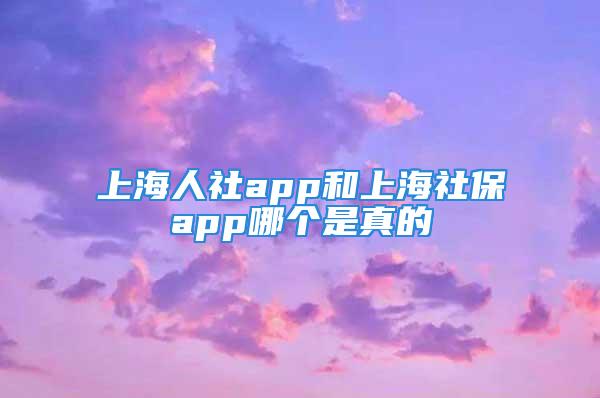 上海人社app和上海社保app哪个是真的