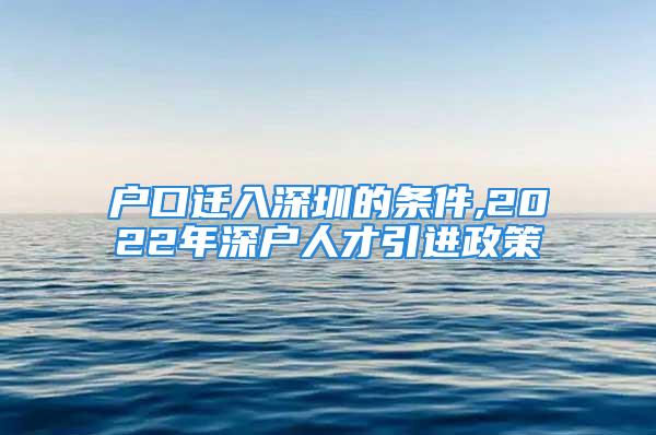 户口迁入深圳的条件,2022年深户人才引进政策