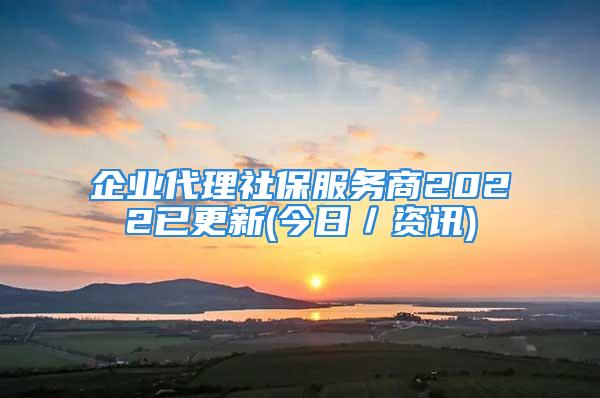 企业代理社保服务商2022已更新(今日／资讯)