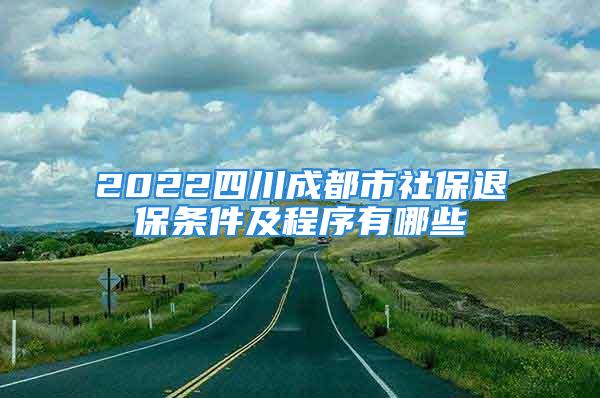 2022四川成都市社保退保条件及程序有哪些