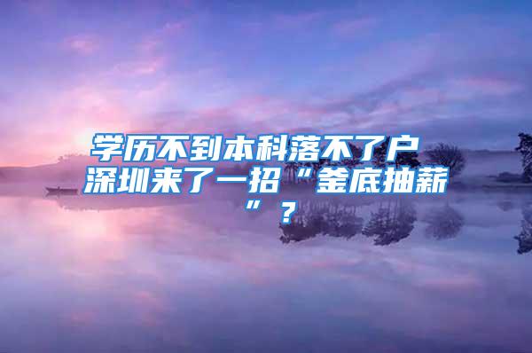 学历不到本科落不了户 深圳来了一招“釜底抽薪”？