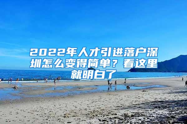 2022年人才引进落户深圳怎么变得简单？看这里就明白了