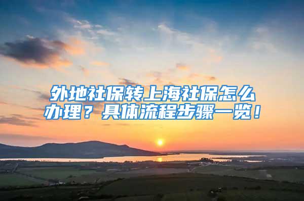 外地社保转上海社保怎么办理？具体流程步骤一览！