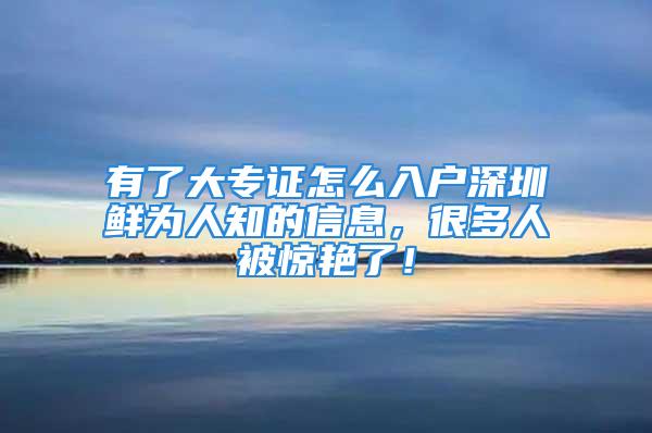 有了大专证怎么入户深圳鲜为人知的信息，很多人被惊艳了！