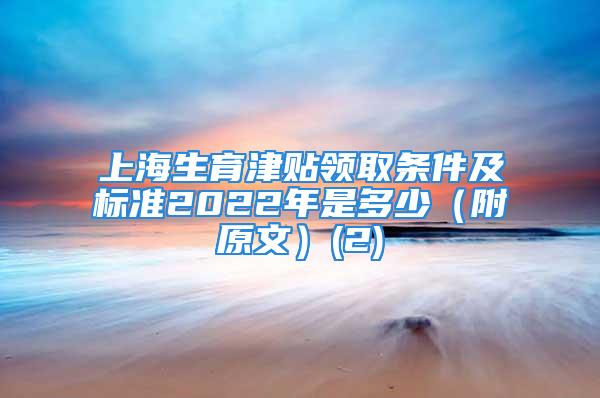 上海生育津贴领取条件及标准2022年是多少（附原文）(2)