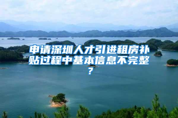 申请深圳人才引进租房补贴过程中基本信息不完整？