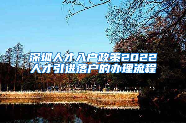 深圳人才入户政策2022人才引进落户的办理流程