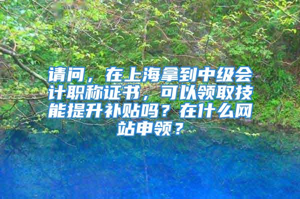 请问，在上海拿到中级会计职称证书，可以领取技能提升补贴吗？在什么网站申领？