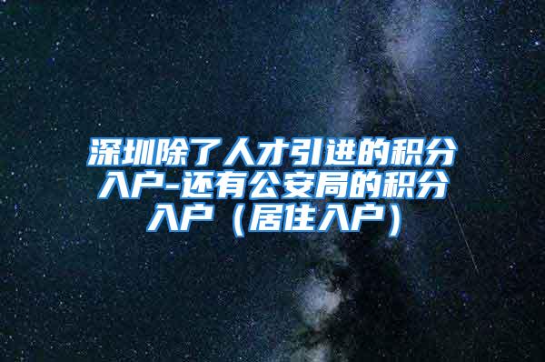 深圳除了人才引进的积分入户-还有公安局的积分入户（居住入户）