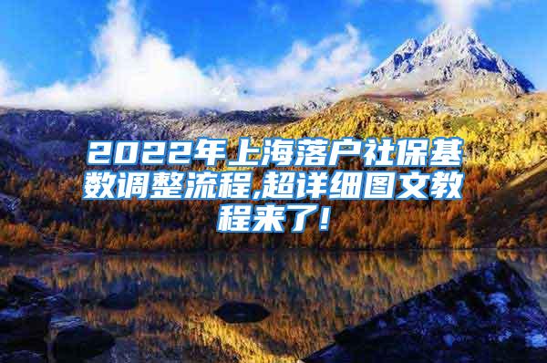 2022年上海落户社保基数调整流程,超详细图文教程来了!