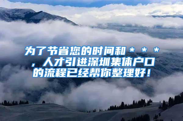 为了节省您的时间和＊＊＊，人才引进深圳集体户口的流程已经帮你整理好！