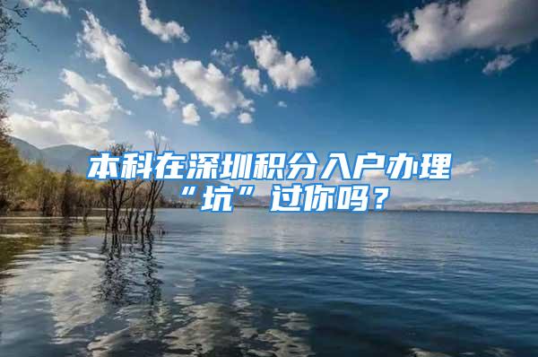 本科在深圳积分入户办理“坑”过你吗？