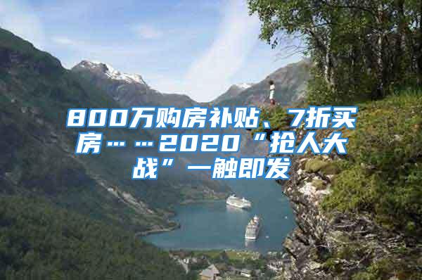 800万购房补贴、7折买房……2020“抢人大战”一触即发