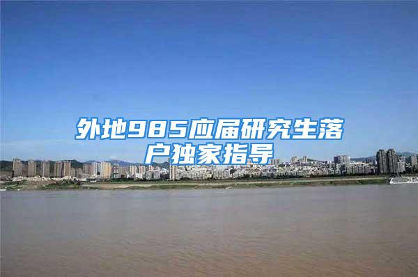 外地985应届研究生落户独家指导