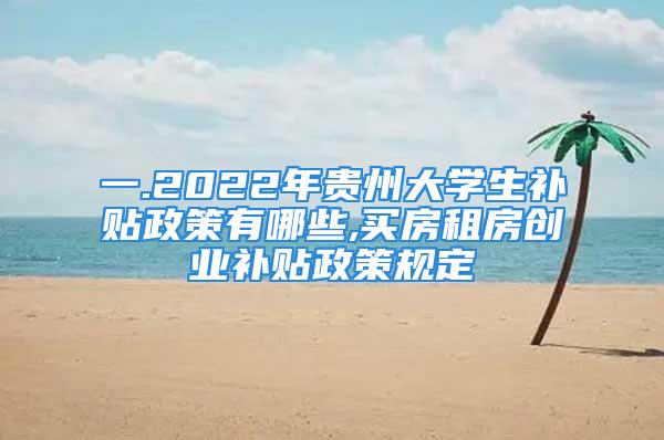 一.2022年贵州大学生补贴政策有哪些,买房租房创业补贴政策规定