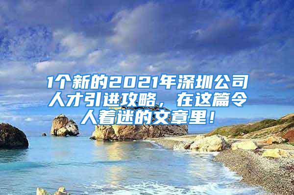 1个新的2021年深圳公司人才引进攻略，在这篇令人着迷的文章里！