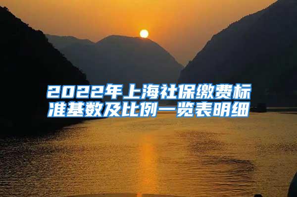 2022年上海社保缴费标准基数及比例一览表明细