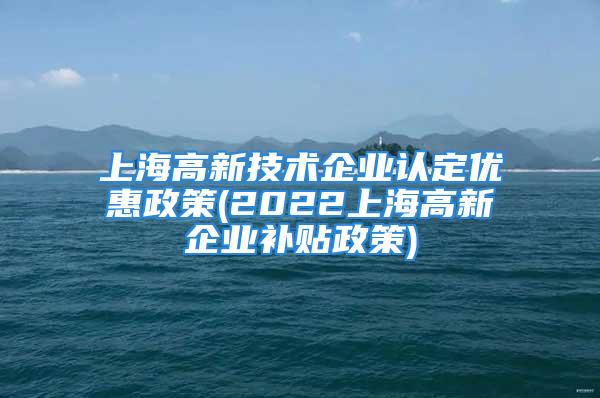 上海高新技术企业认定优惠政策(2022上海高新企业补贴政策)