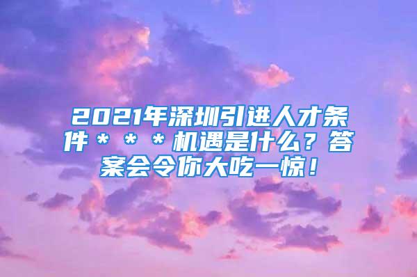 2021年深圳引进人才条件＊＊＊机遇是什么？答案会令你大吃一惊！