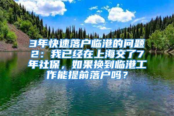 3年快速落户临港的问题2：我已经在上海交了7年社保，如果换到临港工作能提前落户吗？