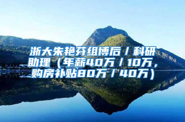 浙大朱艳芬组博后／科研助理（年薪40万／10万，购房补贴80万／40万）