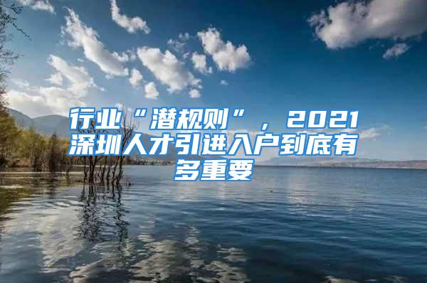 行业“潜规则”，2021深圳人才引进入户到底有多重要