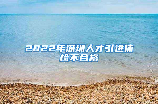 2022年深圳人才引进体检不合格