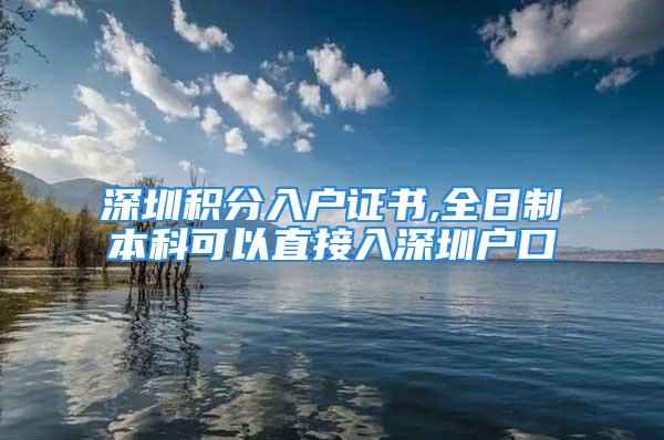 深圳积分入户证书,全日制本科可以直接入深圳户口