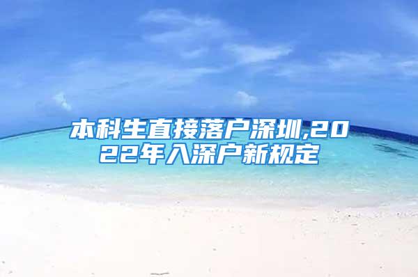 本科生直接落户深圳,2022年入深户新规定