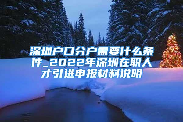 深圳户口分户需要什么条件_2022年深圳在职人才引进申报材料说明