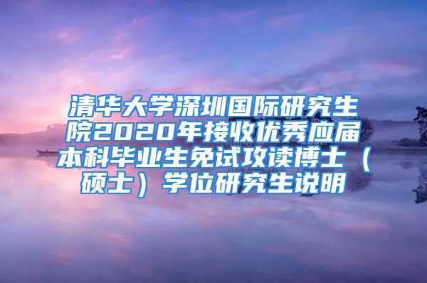 清华大学深圳国际研究生院2020年接收优秀应届本科毕业生免试攻读博士（硕士）学位研究生说明