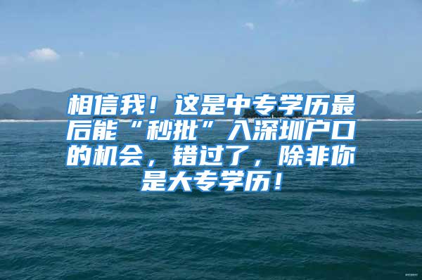 相信我！这是中专学历最后能“秒批”入深圳户口的机会，错过了，除非你是大专学历！